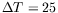$ \Delta T = 25$