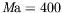 $ \mathit M\!{\mathrm a}\xspace =400$