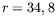 $ r=34,8$