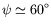 $ \psi \simeq 60^{\circ}$