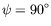 $ \psi = 90^{\circ}$