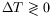 $ \Delta T \gtrless
0$